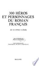 300 héros et personnages du roman français: Du roi Arthur à Zadig