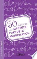 50 exercices pour maîtriser l'art de la manipulation
