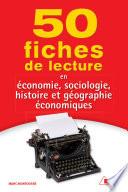 50 fiches de lecture en économie, sociologie, histoire et géographie économiques
