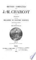 5℗uvres comple(tes de J.M. Charcot: Lec(ʹons sur les maladies du syste(me nerveux.- v. 4. Lec(ʹons sur les localisations dans les maladies du cerveau et de la moelle e(pinie(re.- v. 5. Maladies des poumons et du syste(me vasculaire.- v. 6. Lec(ʹons sur les maladies du foie et des reins.- v. 7. Maladies des vieillards, goutte et rhumatisme.- v. 8. Maladies infectieuses, affections de la peau, kystes hydatiques, estomac et rate, the(rapeutique.- 9. He(me(rragie et ramollissement du cerveau, me(tallothe(rapie et hypnotisme, e(lectrothe(rapie