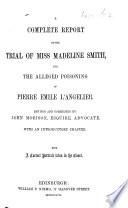 A complete Report of the Trial of ... Madeleine Smith for the alleged poisoning of P. E. L'Angelier. Revised ... with an introductory chapter, by J. Morison ... With a correct portrait. (Fourth edition.).