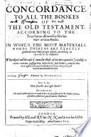 A Concordance to All the Bookes of the Old Testament, According to the Translation Allowed by His Late Matie of Great Brittain, Etc. [By Clement Cotton.]