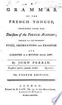 A Grammar of the French Tongue, Grounded Upon the Decisions of the French Academy .. By John Perrin. The Fourth Edition