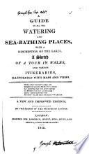 A guide to all the watering and sea-bathing places; with a description of the lakes; a sketch of a tour in Wales; and itineraries, by the editor of The picture of London