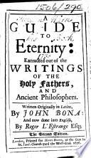 A Guide to Eternity: extracted out of the writings of the Holy Fathers, and ancient philosophers ... And now done into English, by Roger L'Estrange Esq; The second edition