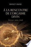 À la rencontre de l'orgasme divin - Amour, sexe, éveil