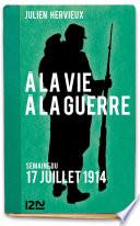 À la vie, à la guerre - 17 juillet 1914