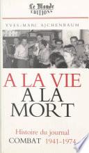 À la vie, à la mort : histoire du journal «Combat», 1941-1974