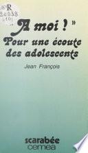 À moi ! : plaidoyer et témoignages pour une écoute des adolescents