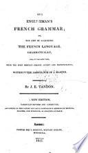 A new French grammar. The Englishman's French Grammar; or, The art of acquiring the French language, grammatically ... without the assistance of a master ... A new edition, carefully revised and corrected, etc. The editor's preface signed: T.