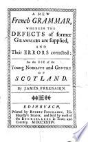 A new French grammar, wherein the defects of former grammars are supplied, and their errors corrected, etc