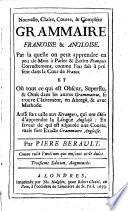 A new, plain, short, and compleat French and English grammar: whereby the learner may attain in a few months to speak and write French correctly ... Also very useful to strangers, that are desirous to learn the English tongue ... The third edition, with additions. (Nouvelle, claire, courte,&compléte grammaire francoise&angloise, etc.).