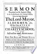 A Sermon, preached on St. Stephen's Day, in the Parish Church of St Michael le Belfrey ... before the Right Honourable the Lord-Mayor ... of the City of York. Occasioned by the erection of the Charity-School, for the instruction and maintenance of forty poor boys and twenty girls, etc