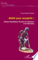 Abêtir pour assujettir : éthique biopolitique africaine de résistance et de libération