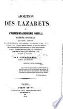 Abolition des lazarets, ou l'Anticontagionisme absolu, doctrine nouvelle qui tend à prouver que les pestes dites contagieuses, le choléra d'Asie, etc., sont des faux aperçus de la science, etc