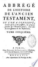Abrégé de l'histoire de l'Ancien Testament, ou l'on conserve, autant qu'il a été possible, les propres paroles de l'Ecriture sainte, avec des éclairssissemens & des réfléxions. Nouvelle édition