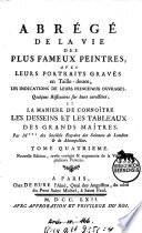 Abrégé de la vie des plus fameux peintres, avec leurs portraits gravés en taille-douce, les indications de leurs principaux ouvrages, quelques réfléxions sur leurs caractères, et la maniere de connoître les desseins et les tableaux des grands maîtres