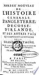 Abregè Nouveau De L'Histoire Generale D'Angleterre, D'Ecosse, D'Irlande, Et des autres Pays Qui Composent Le Royaume De La Grande Bretagne