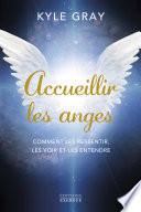 Accueillir les anges - Comment les ressentir, les voir et les entendre