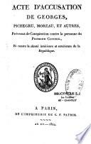 Acte d'accusation de Georges, Pichegru, Moreau, et autres, prévenus de conspiration contre la personne du premier consul, et contre la sûreté intérieur et extérieure de la République