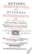 Actions chrétiennes ou discours de panégiriques et de morale sur divers sujets. Par le P. Simon de la Vierge,...