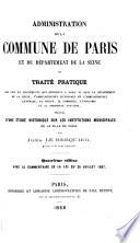 Administration de la commune de Paris et du département de la Seine; ou, Traité pratique des lois et règlements qui régissent à Paris et dans le département de la Seine ...