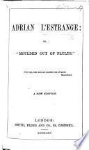 Adrian L'Estrange: or, “Moulded out of Faults.” A tale
