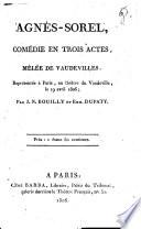 Agnès Sorel, comédie en trois actes. Melée de vaudevilles. Représentée à Paris, au théâtre du Vaudeville, le 19 avril 1806; par J.N. Boilly et Emm. Dupaty