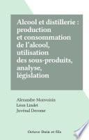 Alcool et distillerie : production et consommation de l'alcool, utilisation des sous-produits, analyse, législation