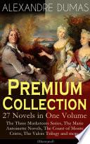 ALEXANDRE DUMAS Premium Collection - 27 Novels in One Volume: The Three Musketeers Series, The Marie Antoinette Novels, The Count of Monte Cristo, The Valois Trilogy and more (Illustrated)