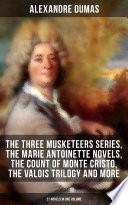 ALEXANDRE DUMAS: The Three Musketeers Series, The Marie Antoinette Novels, The Count of Monte Cristo, The Valois Trilogy and more (27 Novels in One Volume)