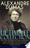 ALEXANDRE DUMAS Ultimate Collection: 40+ Titles Including The Three Musketeers Series, The Marie Antoinette Novels, The Count of Monte Cristo, The Valois Trilogy and more (Illustrated)