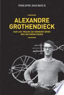 Alexandre Grothendieck, sur les traces du dernier génie des mathématiques