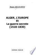 Alger, l'Europe et la guerre secrete (1518-1830)