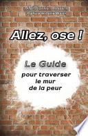 Allez, ose !: Le guide pour traverser le mur de la peur