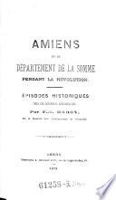 Amiens et le departement de la Somme pendant la revolution. Episodes historiques, tires des documents administratifs