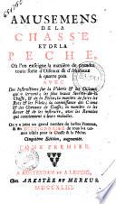 Amusemens de la chasse et de la peche, où l'on enseigne la manière de prendre toute sorte d'oiseaux & d'animaux à quatre piés. Avec des instructions sur la volerie ... on y a joint un grand nombre de belles figures, & un dictionnaire de tous les termes usites pour la chasse & la peche