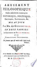 Amusement philosophique très sérieux-comique, historique, politique, critique, satirique, etc. En deux parties: Le gouteux en belle-humeur et le Fébricitant philosophe
