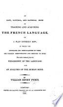 An easy, natural, and rational Mode of teaching and acquiring the French Language, on a plan entirely new, etc