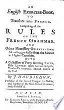An English Exercise-book, to Translate Into French. Comprising All the Rules of the French Grammar ... With a Collection of Forty Diverting Tales, Fifty Letters Upon Several Subjects, Twelve Dialogues, and an Index at the End. By J. Daubichon ..