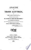 Analyse de trois lettres, du chevalier portugais *** sur la question aussi claire que juste de la succession de sa majesté ... Don Miguel 1er à la couronne de Portugal; sur les diverses époques de la vie de ce roi, et sur quelques faits historiques de la dernière guerre civile en Portugal. Par le chevalier allemand **.