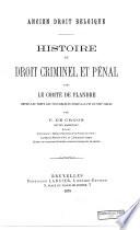 Ancien droit Belgique: Histoire de droit criminel et penal dans le comté de Flandre depuis les temps les plus reculés jusqu'à la fin du XVIIe siècle