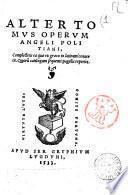 Angeli Politiani Opera. Quorum primus hic tomus complectitur Epistolarum libros 12. Miscellaneorum Centuriam 1. Omnia iam recens à mendis repurgata