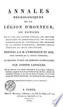 Annales nécrologiques de la légion d'honneur, ou notices sur la vie, les actions d'éclat, les services militaires et administratifs, les travaux scientifiques et litteraires des membres de la légion d'honneur, décédés depuis l'origine de cette institution dédiées a s. m. l'empereur et roi et rédigées d'après des mémoires authentiquespar Joseph Lavallée