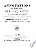 Annotations sur chaque article des Cinq Codes, de toutes les questions de droit traitées dans le nouveau répertoire et les quinzième, seizième et dix-septième volumes du supplément (de M. Merlin). Publiées par un Avocat. [With portions of the texts of the Codes.]