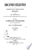 Arcanes célestes de l'Écriture sainte ou parole du Seigneur, dévoilés ainsi que les merveilles qui ont été vues dans le monde des esprits et dans le ciel des anges ouvrage d'Emmanuel Swédenborg ...