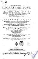 Arithmetique logaritmetique ou la construction et vsage d'vne table contenant les logarithmes de tous les nombres depuis l'vnite jusques a 100000 ... Ces nombres premierement sont inuentes par Iean Neper baron de Marchiston Mais Henry Brigs professeur de la geometrie en l'Vniversite d'Oxford, les a change, & leur nature, origine, & vsage illustre selon l'intention du dit Neper. La description est traduite du latin en francois, la premiere table augmentee, & la seconde composee par Adriaen Vlacq, ..