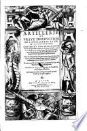 Artillerie, Ov Vraye Instrvction De L'Artillerie Et De Ses Appartenances ... Le tout recueilly de l'experience, és guerres du Pays-bas, & publié en langue Espagnolle ... Et de nouueau traduit en langue Françoise, & orné de belles & necessaires figures