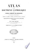 Atlas de la Doctrine Catholique, ou cours complet de religion en tableaux synoptiques, comprenant le dogme, la morale, les moyens de salut et la liturgie, etc
