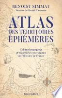 Atlas des territoires éphémères - Colonies manquées et bizarreries souveraines de l'Histoire de France